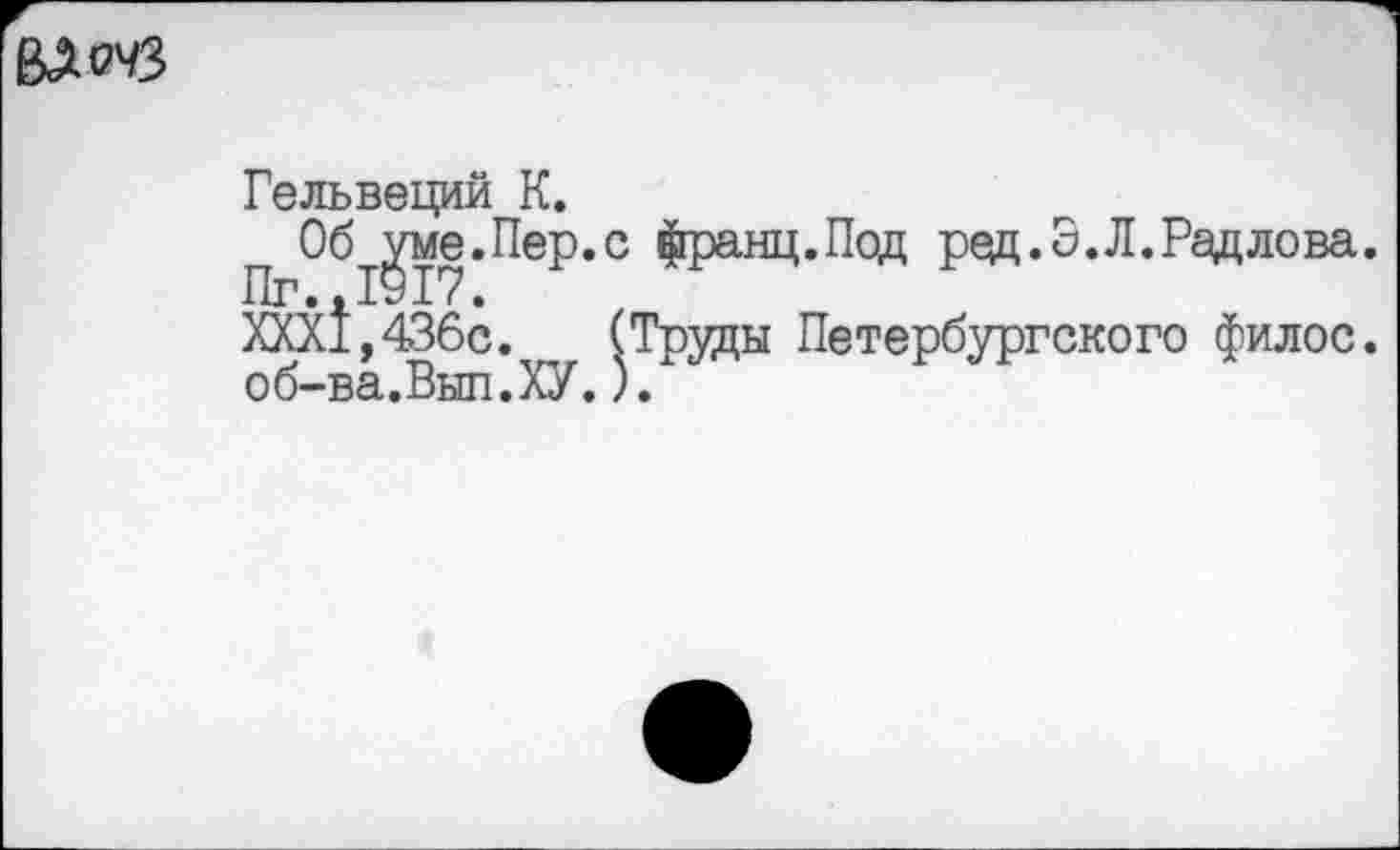 ﻿
Гельвеций К.
П	франц.Под ред.Э.Л.Радлова.
ХХХ1,436с. (Труды Петербургского филос. об-ва.Выл.ХУ.).